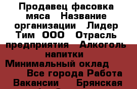 Продавец фасовка мяса › Название организации ­ Лидер Тим, ООО › Отрасль предприятия ­ Алкоголь, напитки › Минимальный оклад ­ 28 800 - Все города Работа » Вакансии   . Брянская обл.,Сельцо г.